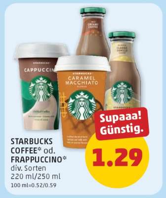 STARBUCKS COFFEE* od. FRAPPUCCINO*